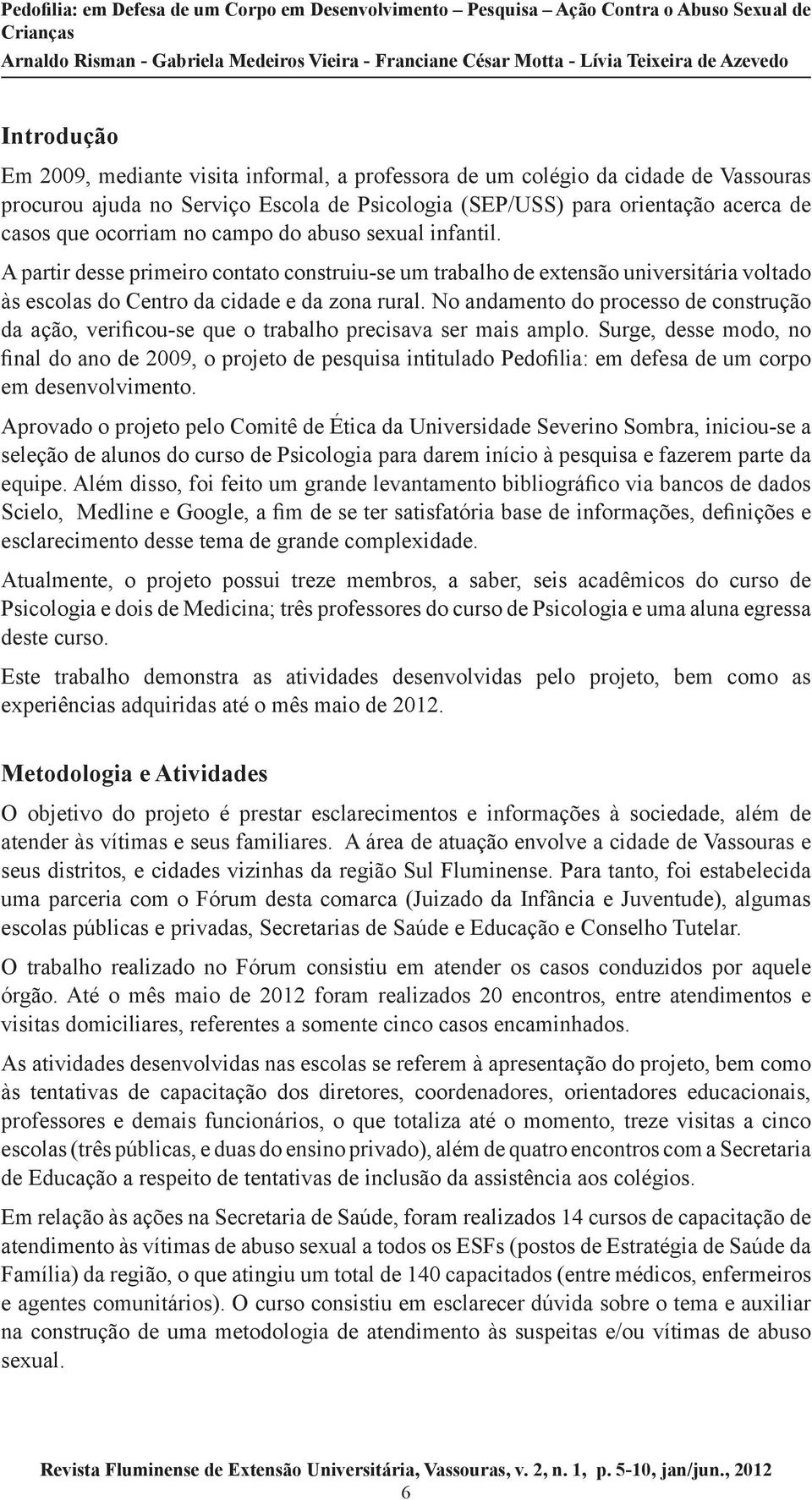 No andamento do processo de construção da ação, verificou-se que o trabalho precisava ser mais amplo.