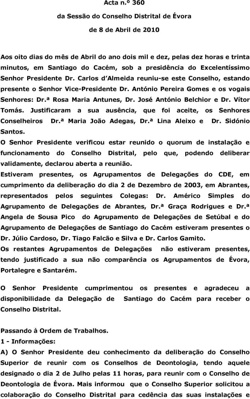 Excelentíssimo Senhor Presidente Dr. Carlos d Almeida reuniu-se este Conselho, estando presente o Senhor Vice-Presidente Dr. António Pereira Gomes e os vogais Senhores: Dr.ª Rosa Maria Antunes, Dr.