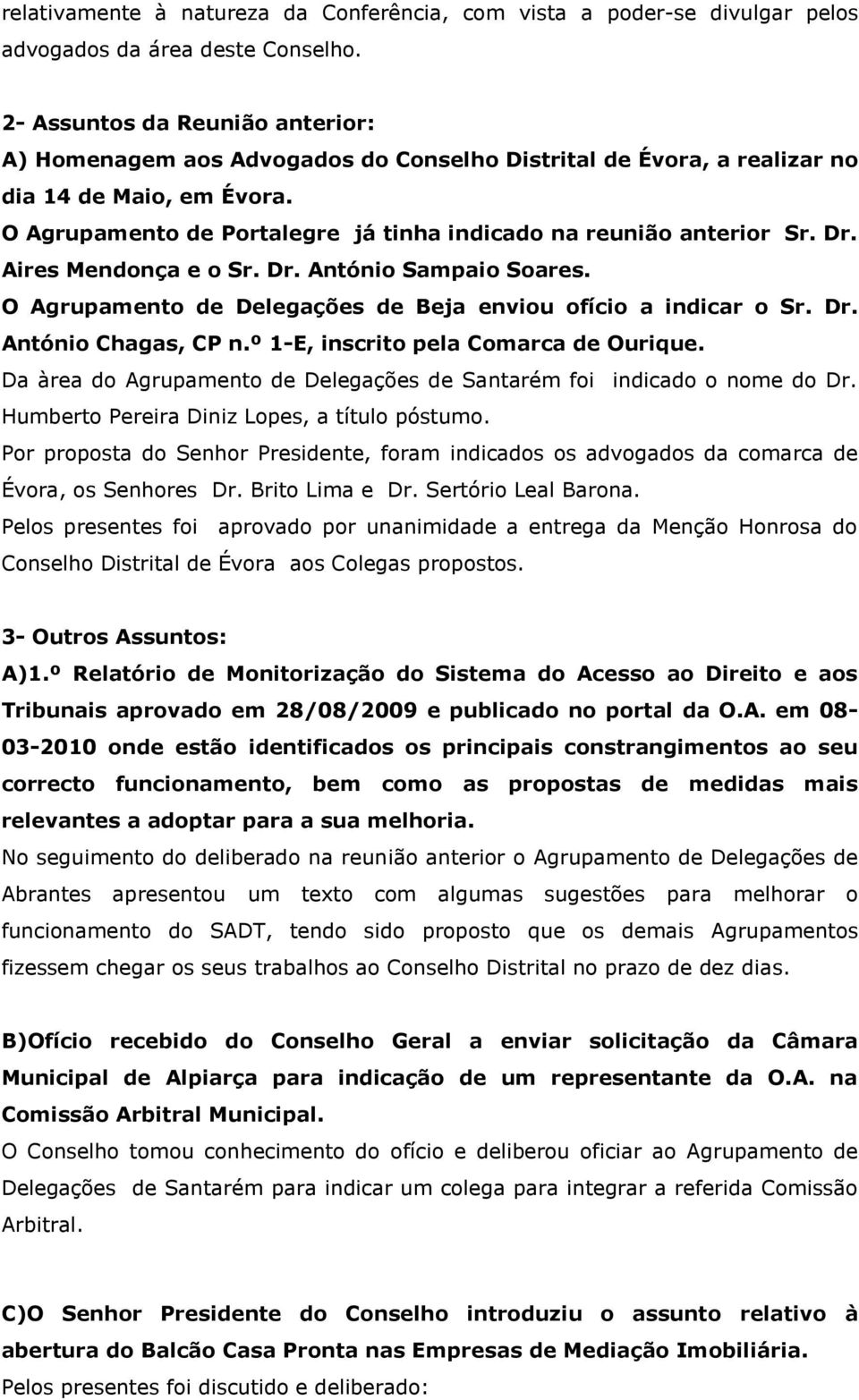O Agrupamento de Portalegre já tinha indicado na reunião anterior Sr. Dr. Aires Mendonça e o Sr. Dr. António Sampaio Soares. O Agrupamento de Delegações de Beja enviou ofício a indicar o Sr. Dr. António Chagas, CP n.
