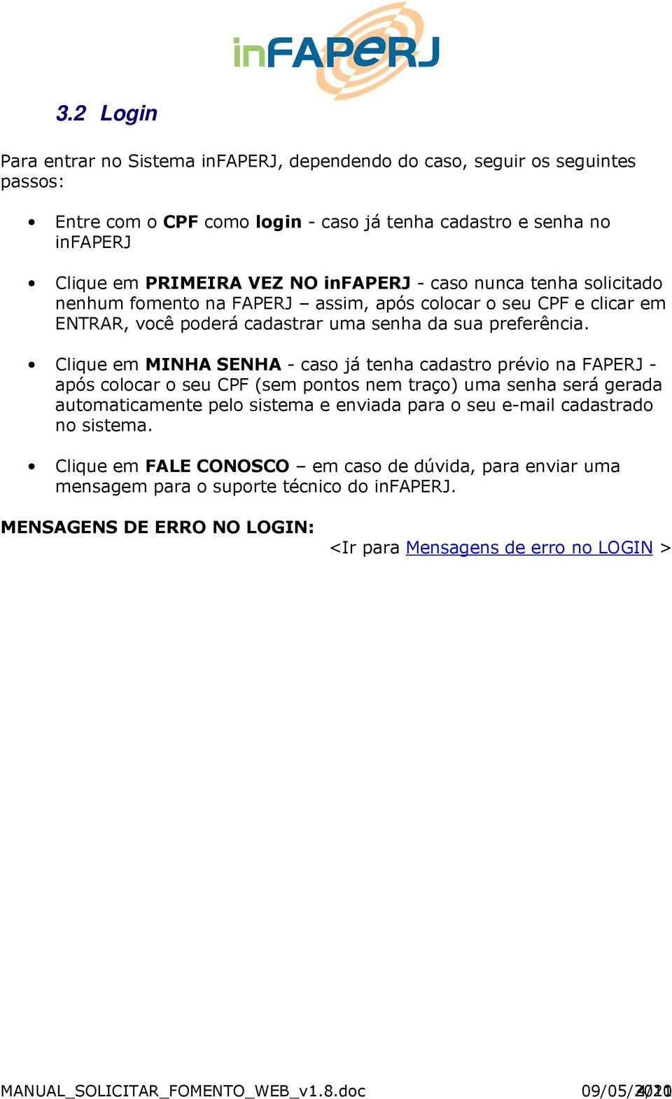 Clique em MINHA SENHA - caso já tenha cadastro prévio na FAPERJ - após colocar o seu CPF (sem pontos nem traço) uma senha será gerada automaticamente pelo sistema e enviada para o seu e-mail