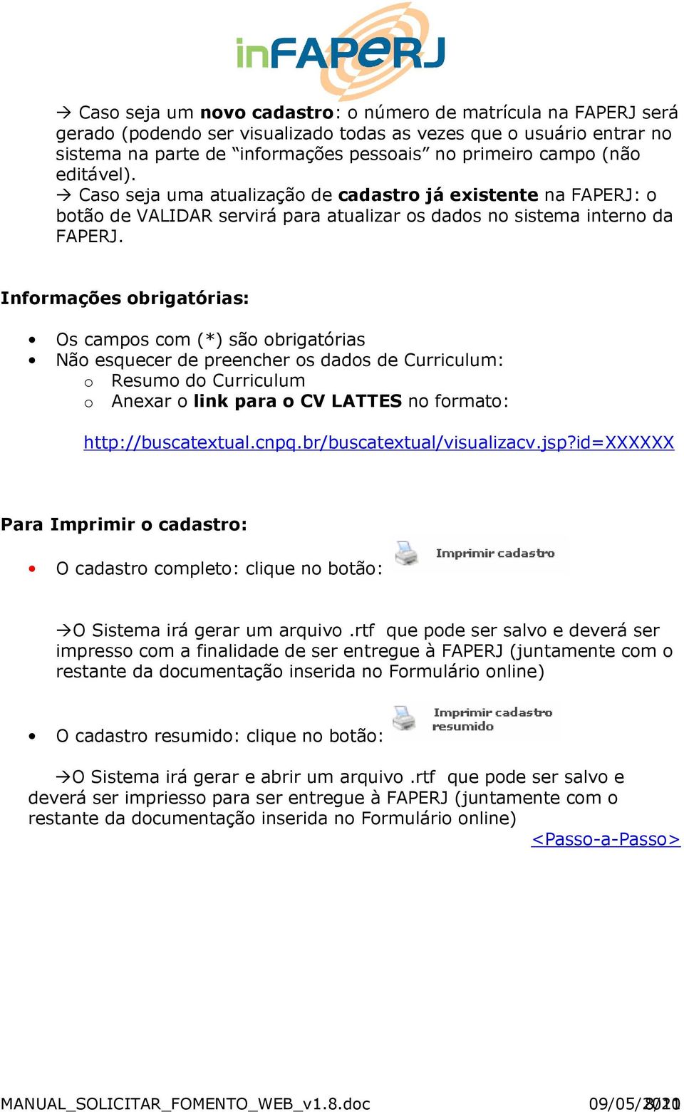 Informações obrigatórias: Os campos com (*) são obrigatórias Não esquecer de preencher os dados de Curriculum: o Resumo do Curriculum o Anexar o link para o CV LATTES no formato: http://buscatextual.