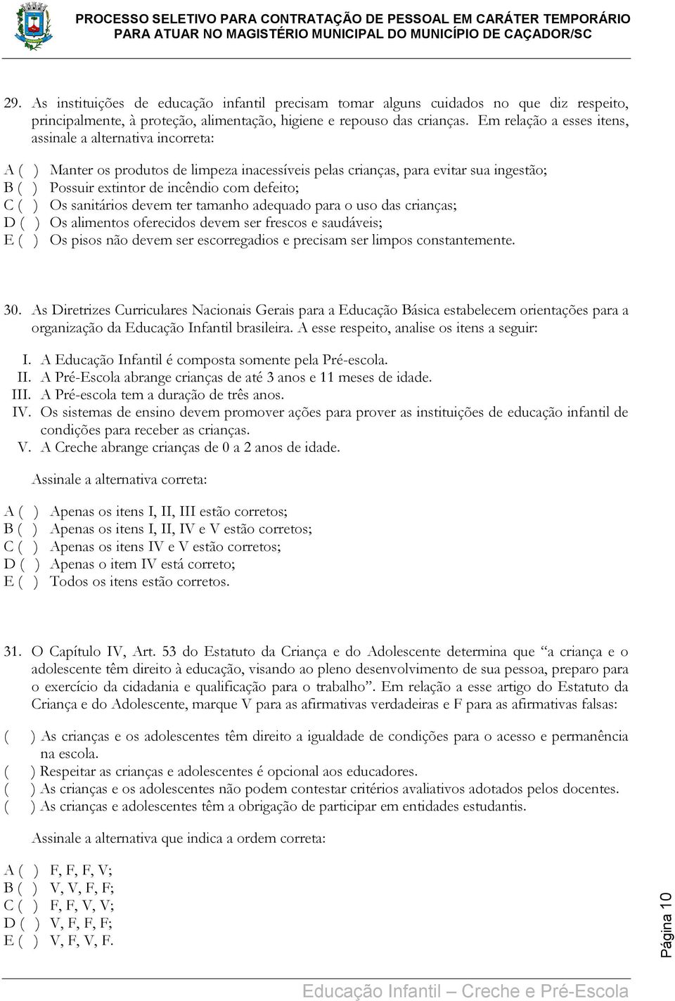 C ( ) Os sanitários devem ter tamanho adequado para o uso das crianças; D ( ) Os alimentos oferecidos devem ser frescos e saudáveis; E ( ) Os pisos não devem ser escorregadios e precisam ser limpos