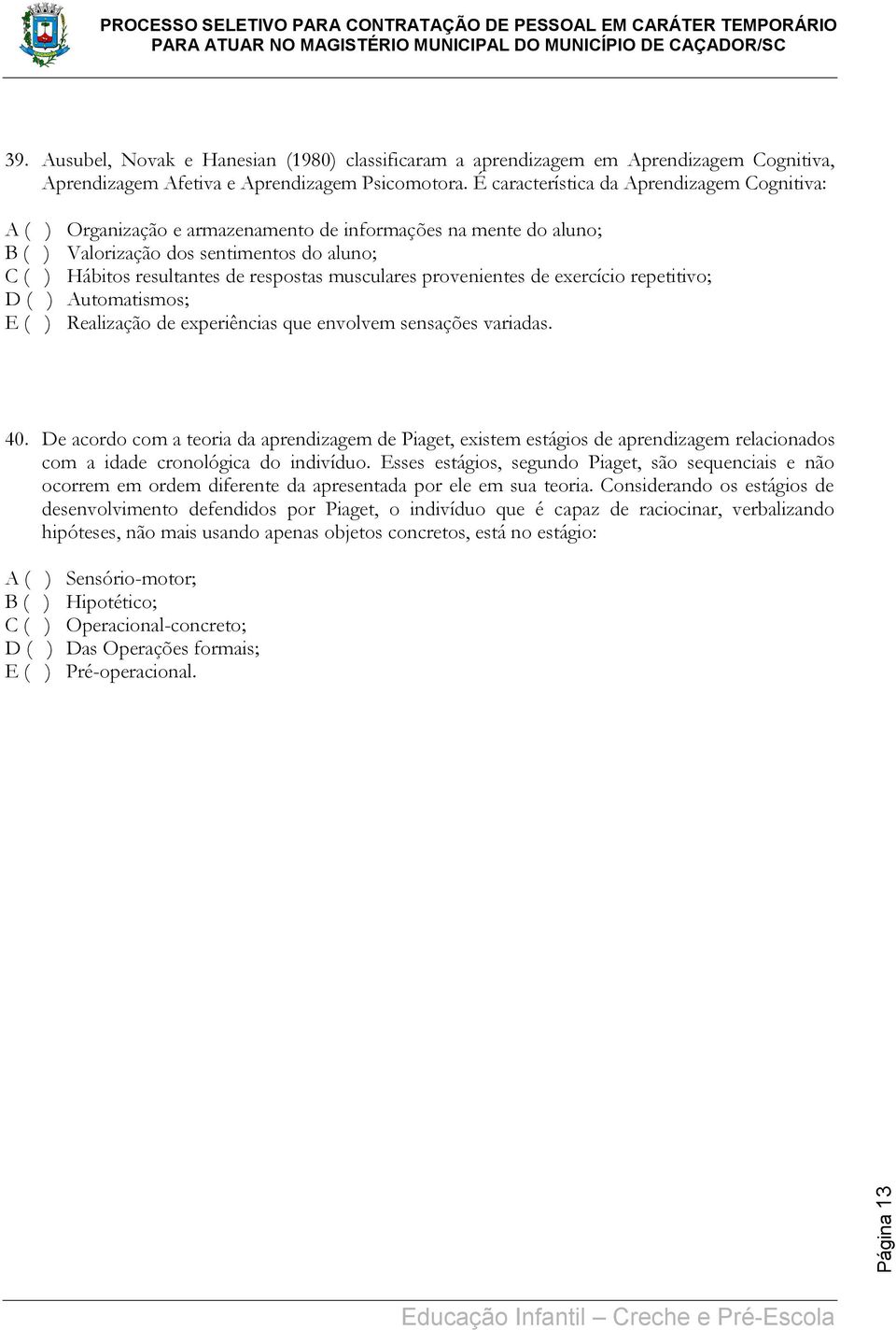 musculares provenientes de exercício repetitivo; D ( ) Automatismos; E ( ) Realização de experiências que envolvem sensações variadas. 40.