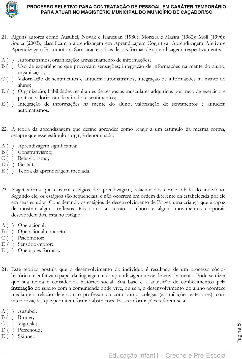 São características dessas formas de aprendizagem, respectivamente: A ( ) Automatismos; organização; armazenamento de informações; B ( ) Uso de experiências que provocam sensações; integração de