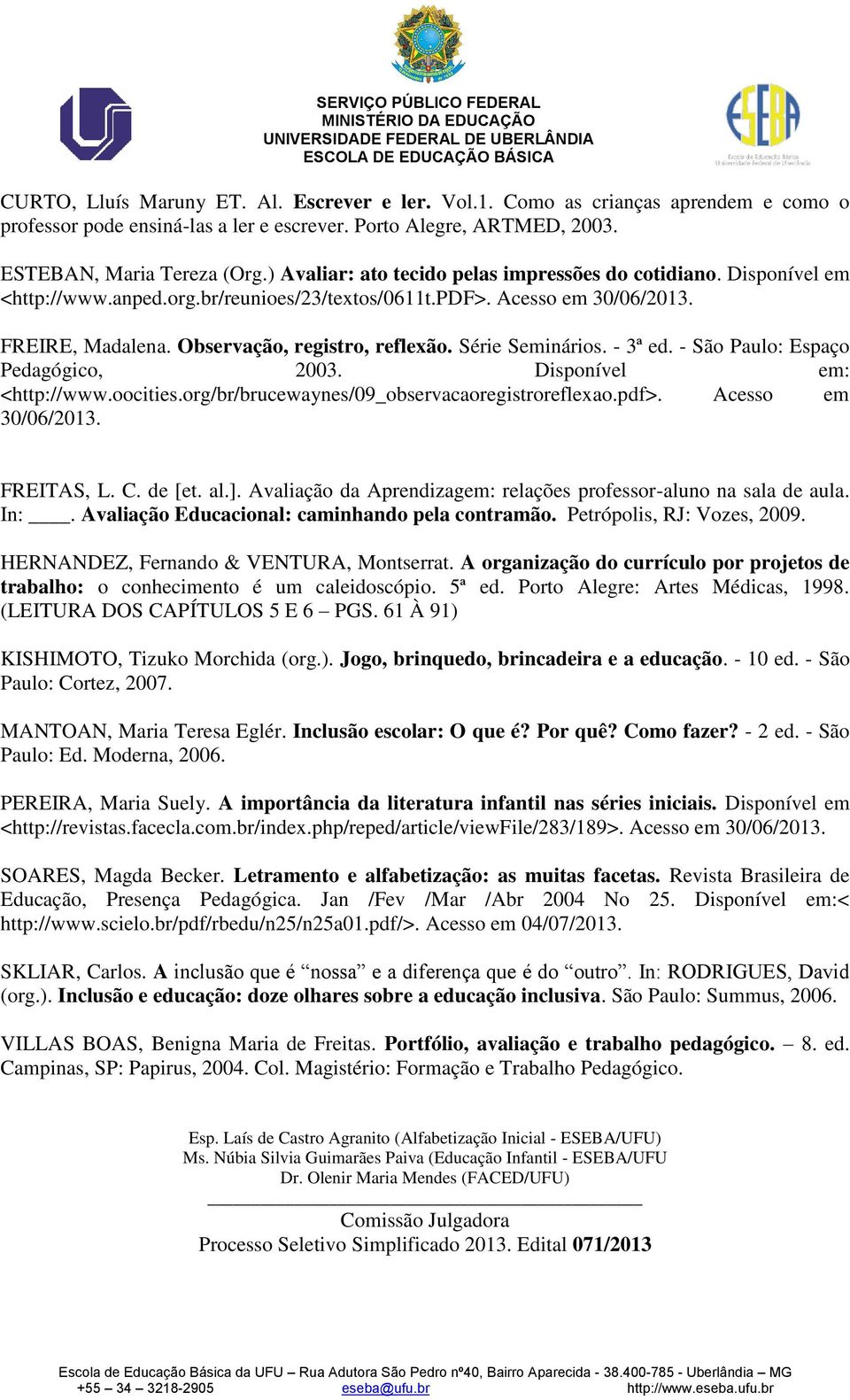 Série Seminários. - 3ª ed. - São Paulo: Espaço Pedagógico, 03. Disponível em: <http://www.oocities.org/br/brucewaynes/09_observacaoregistroreflexao.pdf>. Acesso em 30/06/13. FREITAS, L. C. de [et. al.