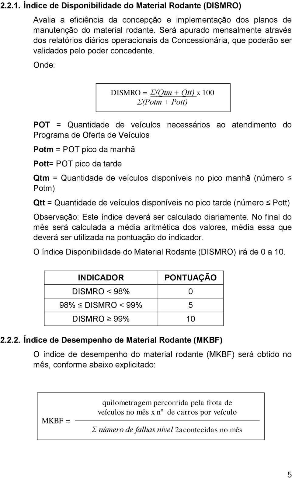 Onde: DISMRO = Σ(Qtm + Qtt) x 100 Σ(Potm + Pott) POT = Quantidade de veículos necessários ao atendimento do Programa de Oferta de Veículos Potm = POT pico da manhã Pott= POT pico da tarde Qtm =