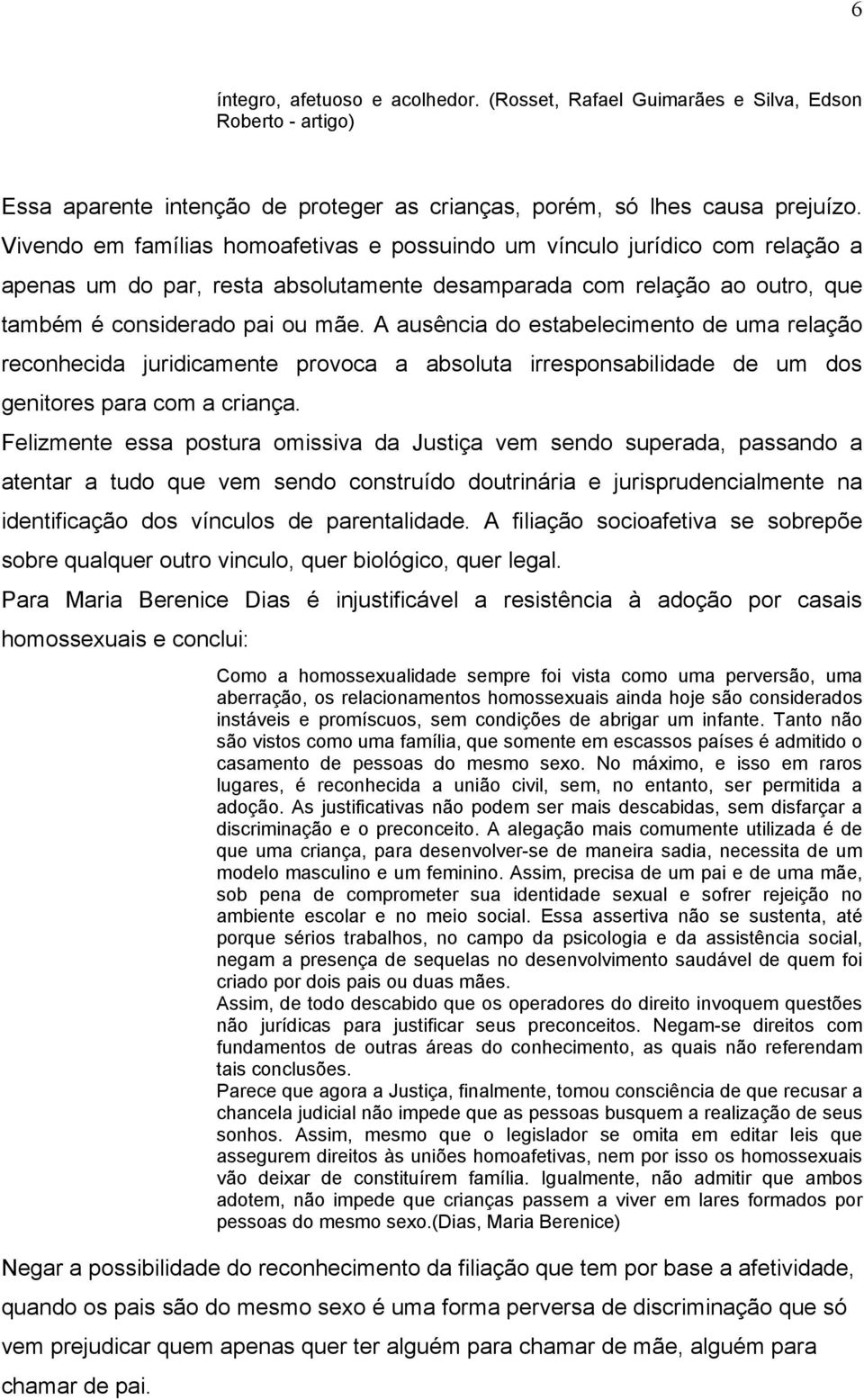 A ausência do estabelecimento de uma relação reconhecida juridicamente provoca a absoluta irresponsabilidade de um dos genitores para com a criança.