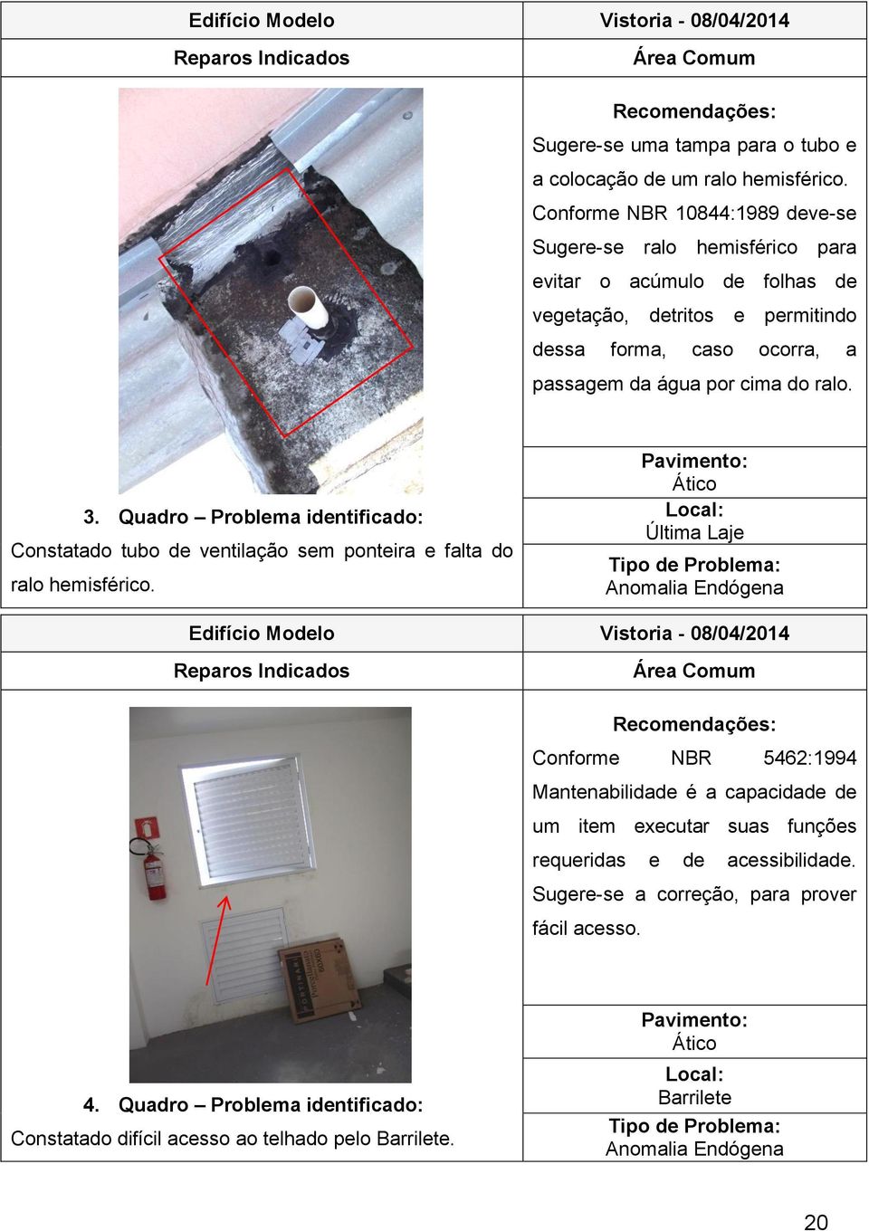 Quadro Problema identificado: Constatado tubo de ventilação sem ponteira e falta do ralo hemisférico.