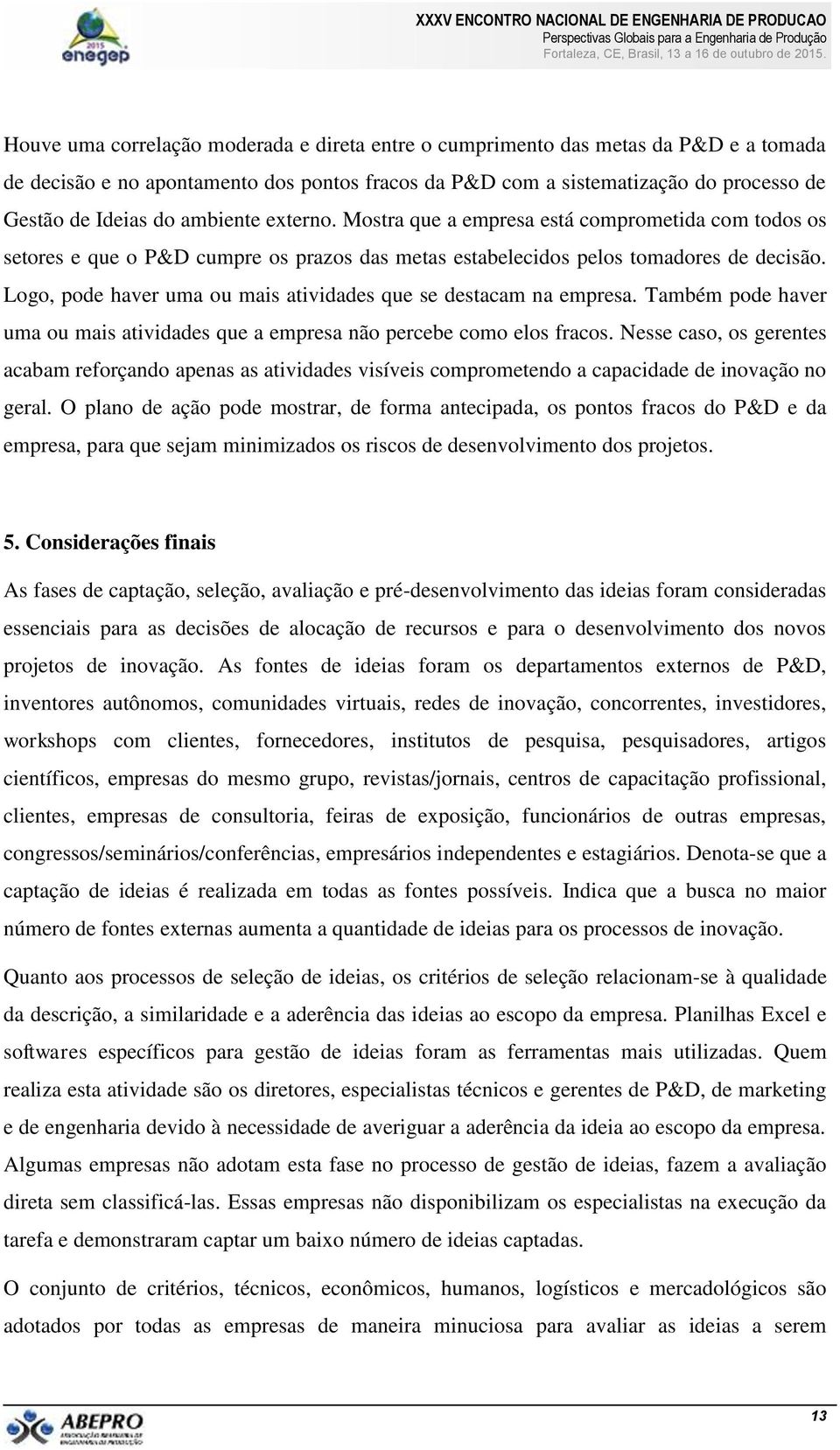 Logo, pode haver uma ou mais atividades que se destacam na empresa. Também pode haver uma ou mais atividades que a empresa não percebe como elos fracos.