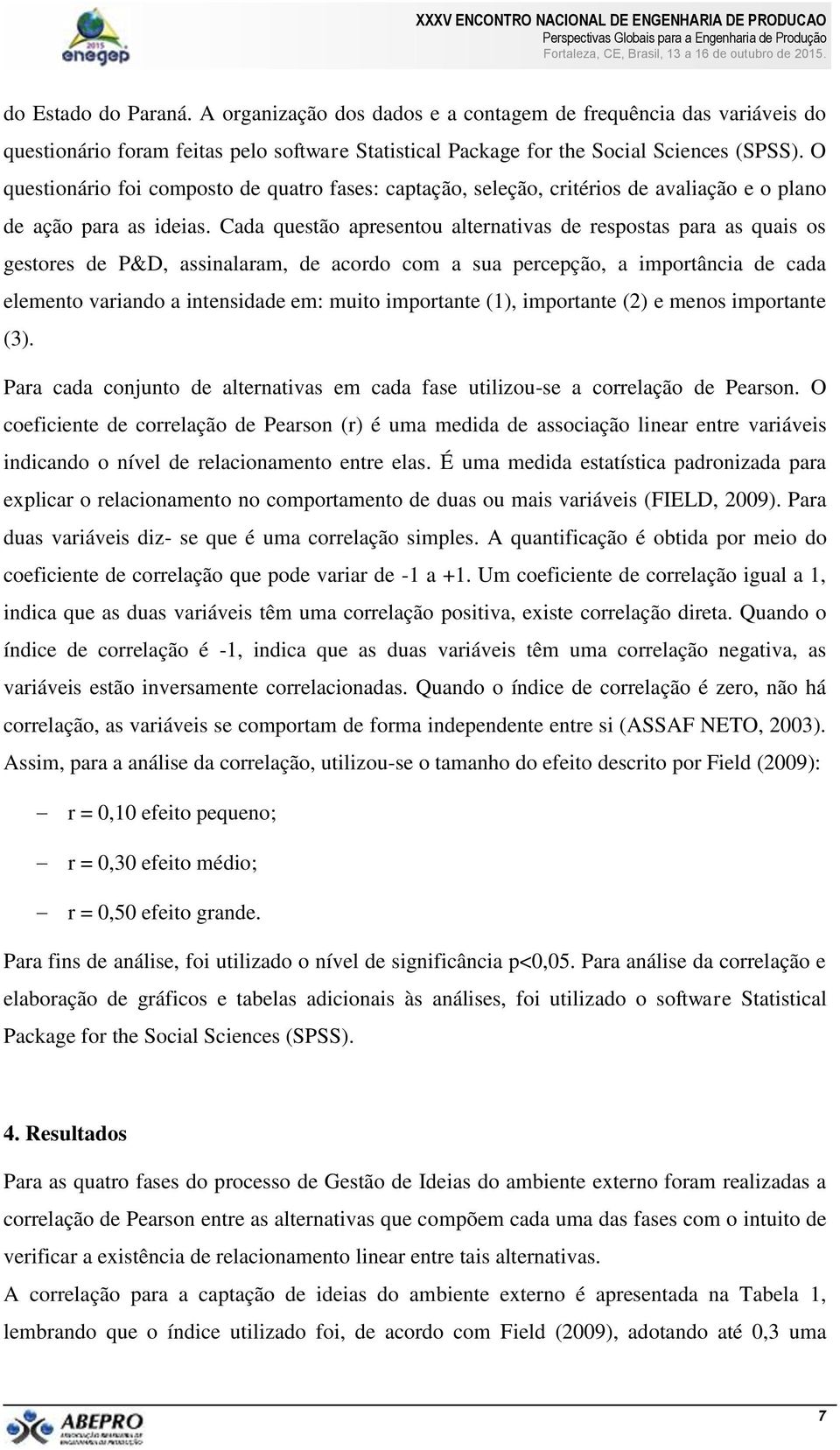 Cada questão apresentou alternativas de respostas para as quais os gestores de P&D, assinalaram, de acordo com a sua percepção, a importância de cada elemento variando a intensidade em: muito