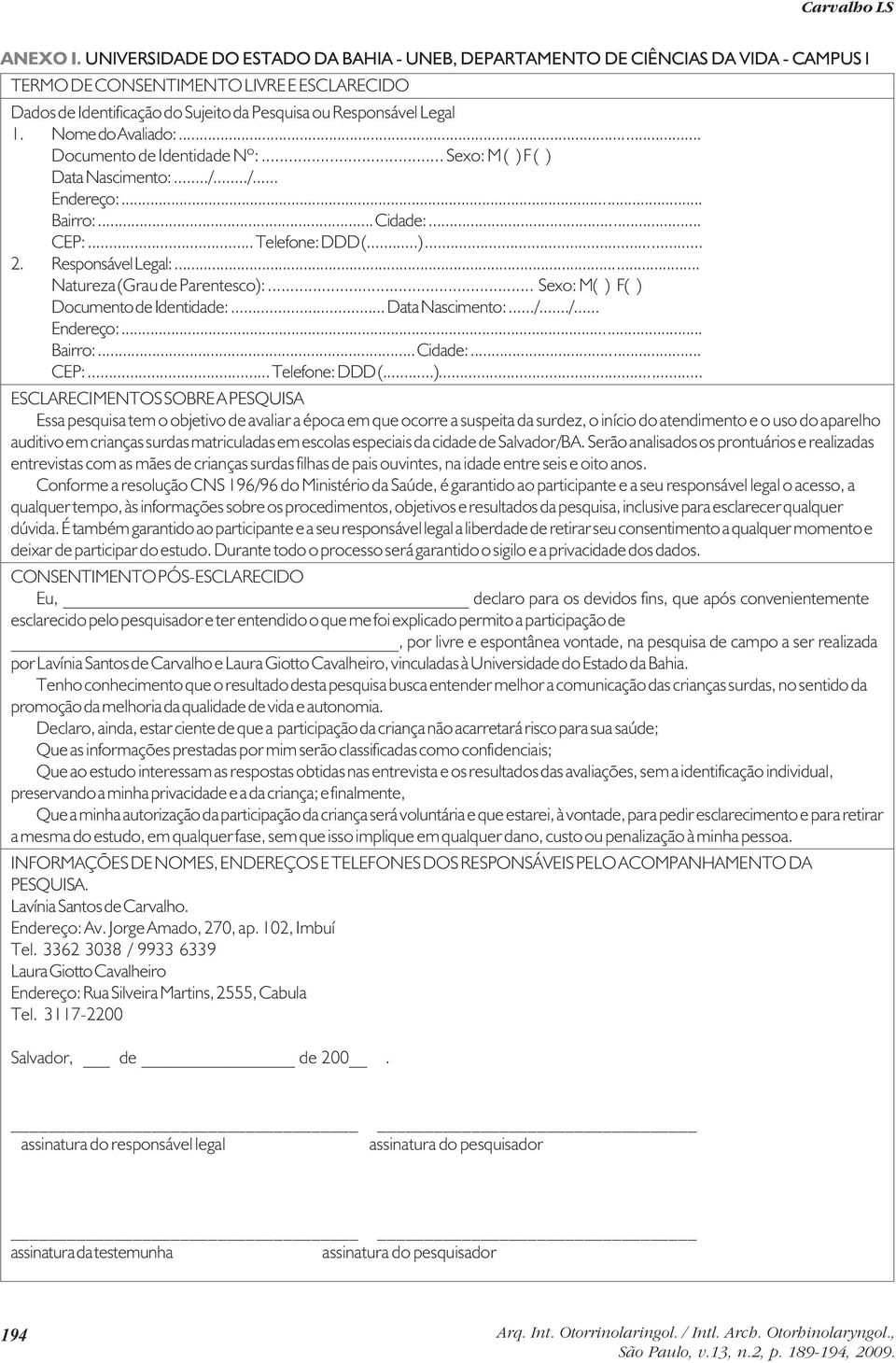 Nome do Avaliado:... Documento de Identidade Nº:... Sexo: M ( ) F ( ) Data Nascimento:.../.../... Endereço:... Bairro:... Cidade:... CEP:... Telefone: DDD (...)... 2. Responsável Legal:.