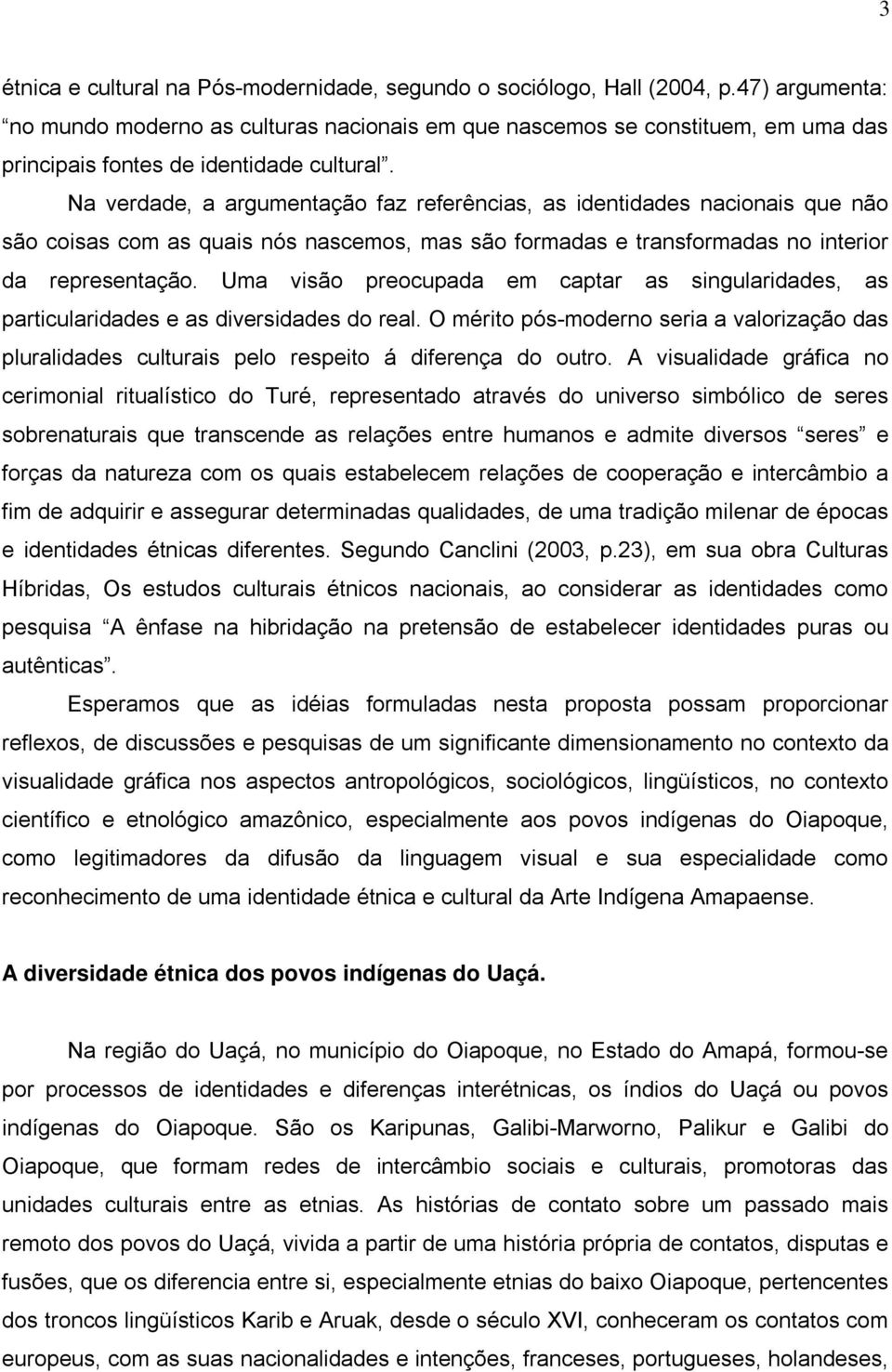 Na verdade, a argumentação faz referências, as identidades nacionais que não são coisas com as quais nós nascemos, mas são formadas e transformadas no interior da representação.