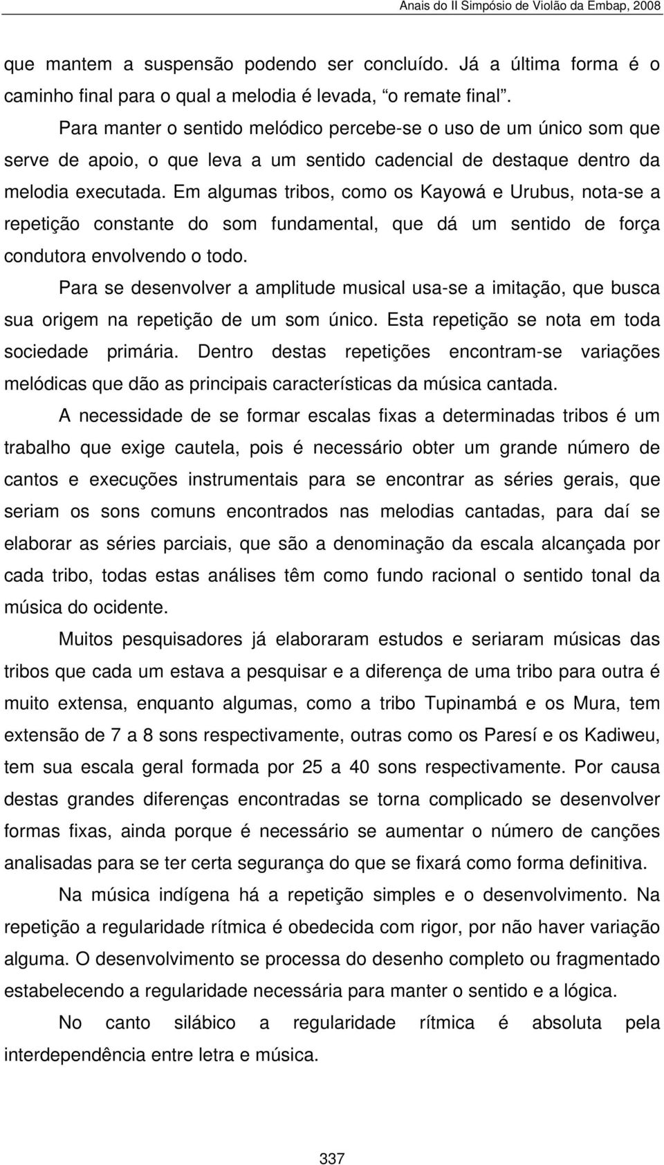 Em algumas tribos, como os Kayowá e Urubus, nota-se a repetição constante do som fundamental, que dá um sentido de força condutora envolvendo o todo.