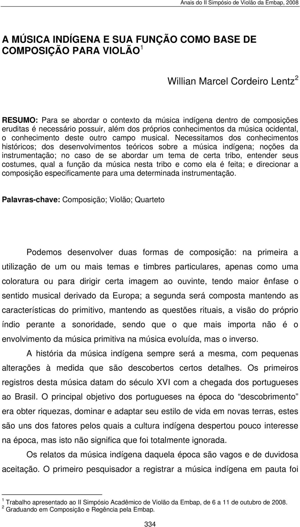 Necessitamos dos conhecimentos históricos; dos desenvolvimentos teóricos sobre a música indígena; noções da instrumentação; no caso de se abordar um tema de certa tribo, entender seus costumes, qual