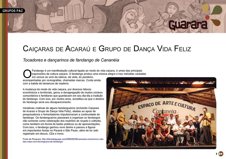 O fandango produz uma música alegre e traz melodias cantadas em versos ao som da rabeca, da viola, do pandeiro, acompanhadas por coreografias, chamadas marcas.