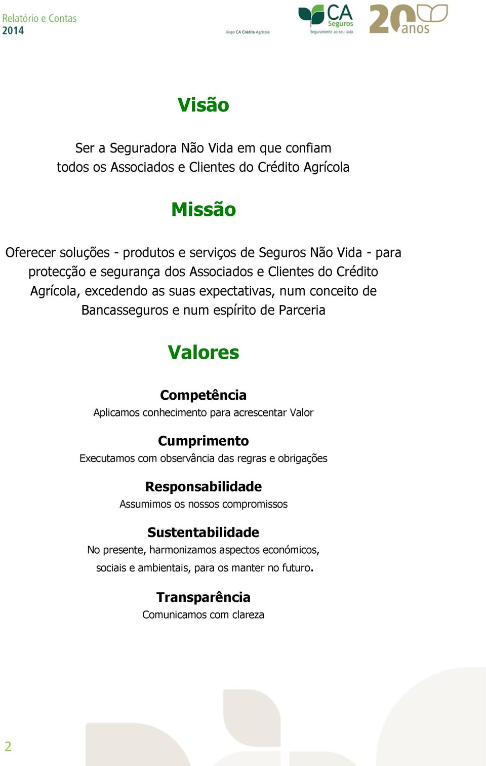 Valores Competência Aplicamos conhecimento para acrescentar Valor Cumprimento Executamos com observância das regras e obrigações Responsabilidade Assumimos os