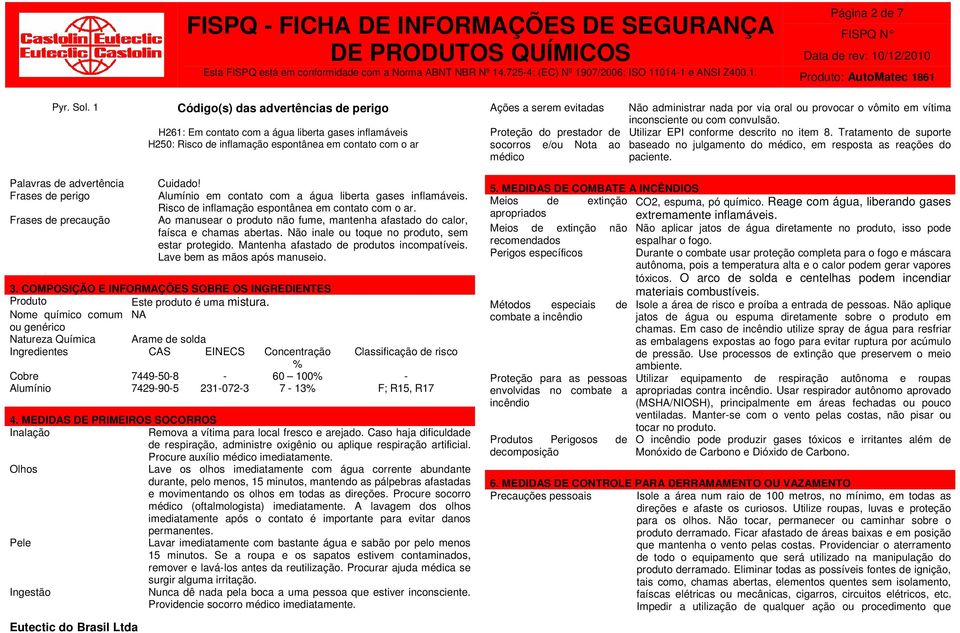 socorros e/ou Nota ao médico Não administrar nada por via oral ou provocar o vômito em vítima inconsciente ou com convulsão. Utilizar EPI conforme descrito no item 8.