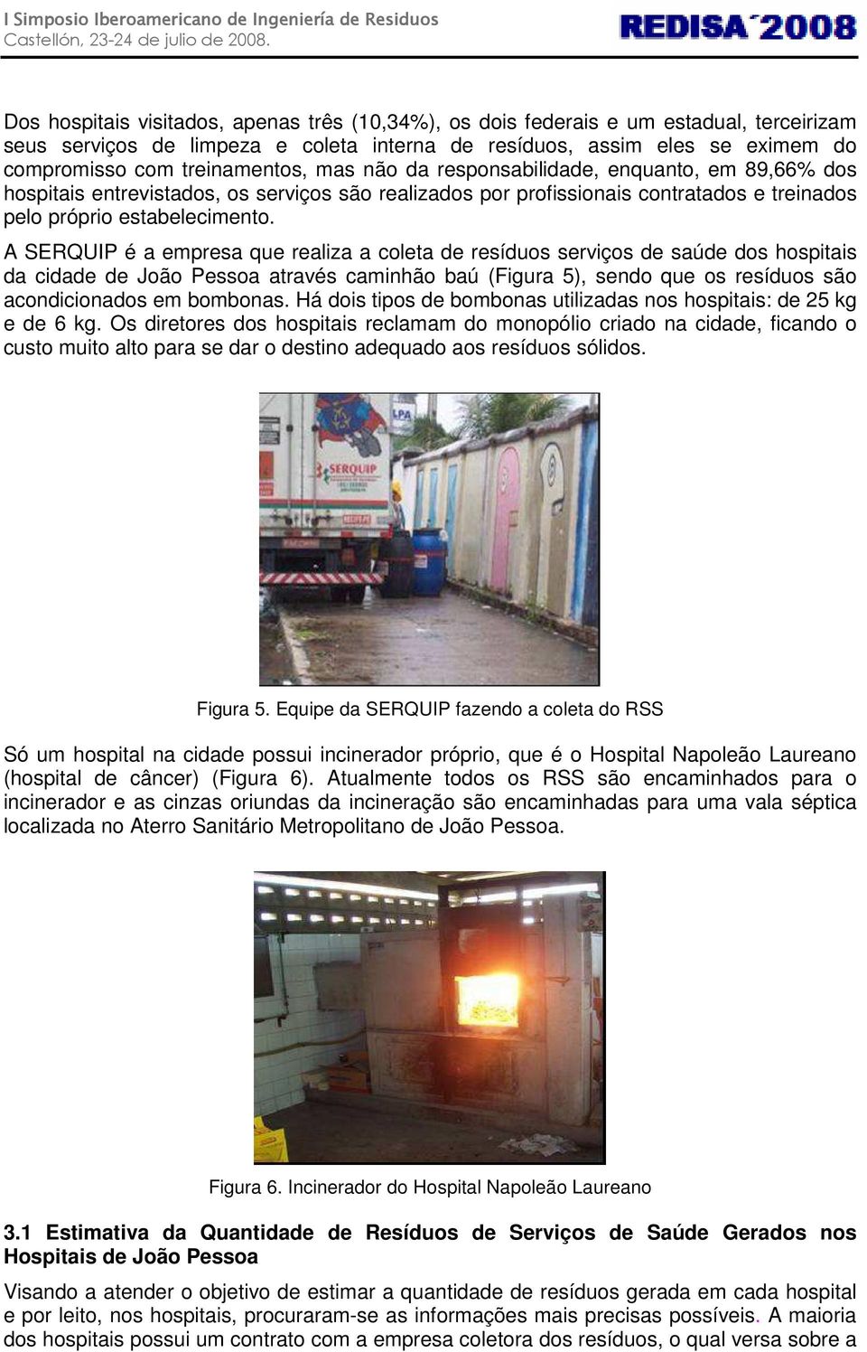 A SERQUIP é a empresa que realiza a coleta de resíduos serviços de saúde dos hospitais da cidade de João Pessoa através caminhão baú (Figura 5), sendo que os resíduos são acondicionados em bombonas.