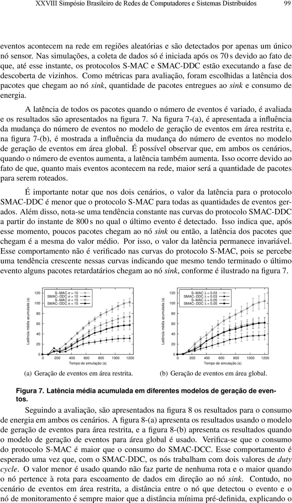 Como métricas para avaliação, foram escolhidas a latência dos pacotes que chegam ao nó sink, quantidade de pacotes entregues ao sink e consumo de energia.