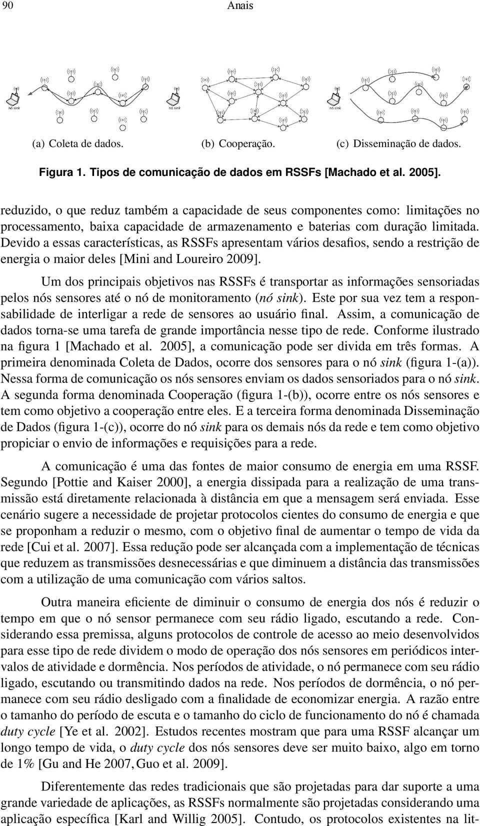 Devido a essas características, as RSSFs apresentam vários desafios, sendo a restrição de energia o maior deles [Mini and Loureiro 2009].