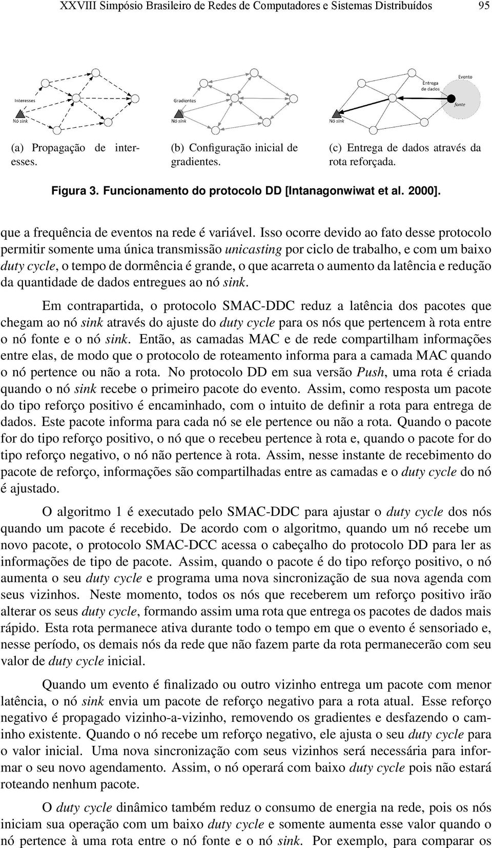 Isso ocorre devido ao fato desse protocolo permitir somente uma única transmissão unicasting por ciclo de trabalho, e com um baixo duty cycle, o tempo de dormência é grande, o que acarreta o aumento