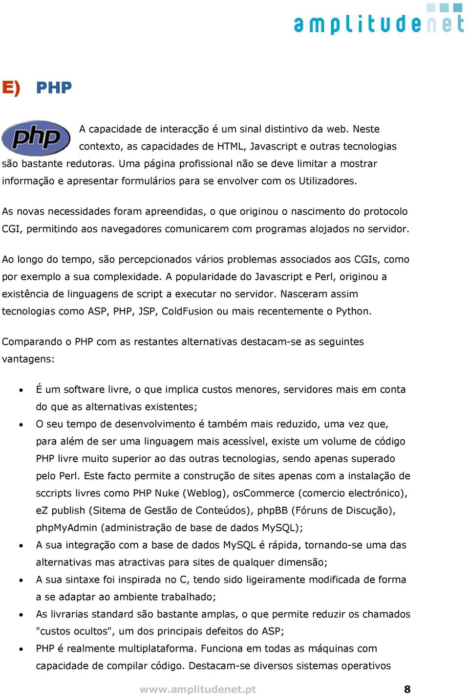 As novas necessidades foram apreendidas, o que originou o nascimento do protocolo CGI, permitindo aos navegadores comunicarem com programas alojados no servidor.