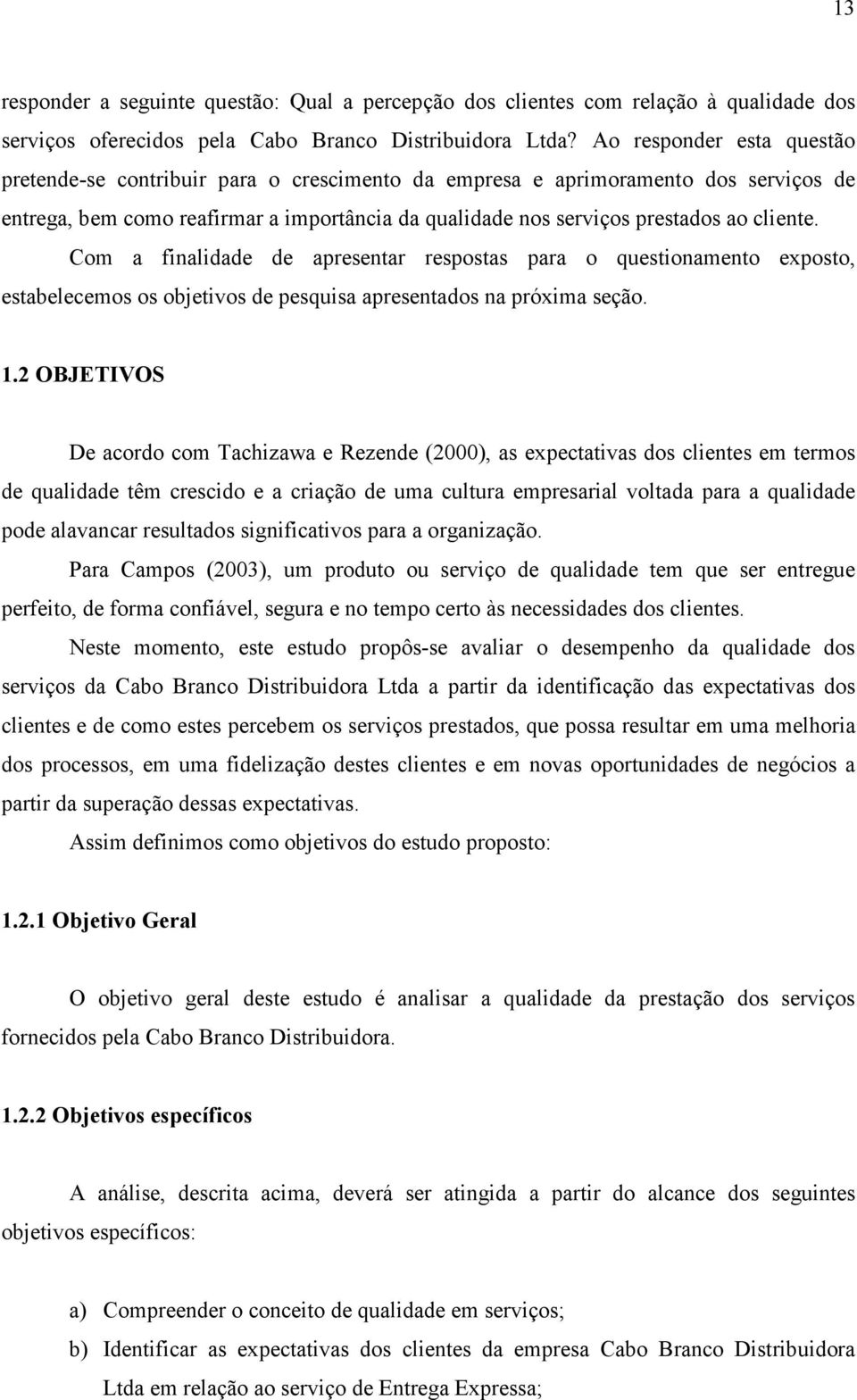 Com a finalidade de apresentar respostas para o questionamento exposto, estabelecemos os objetivos de pesquisa apresentados na próxima seção. 1.