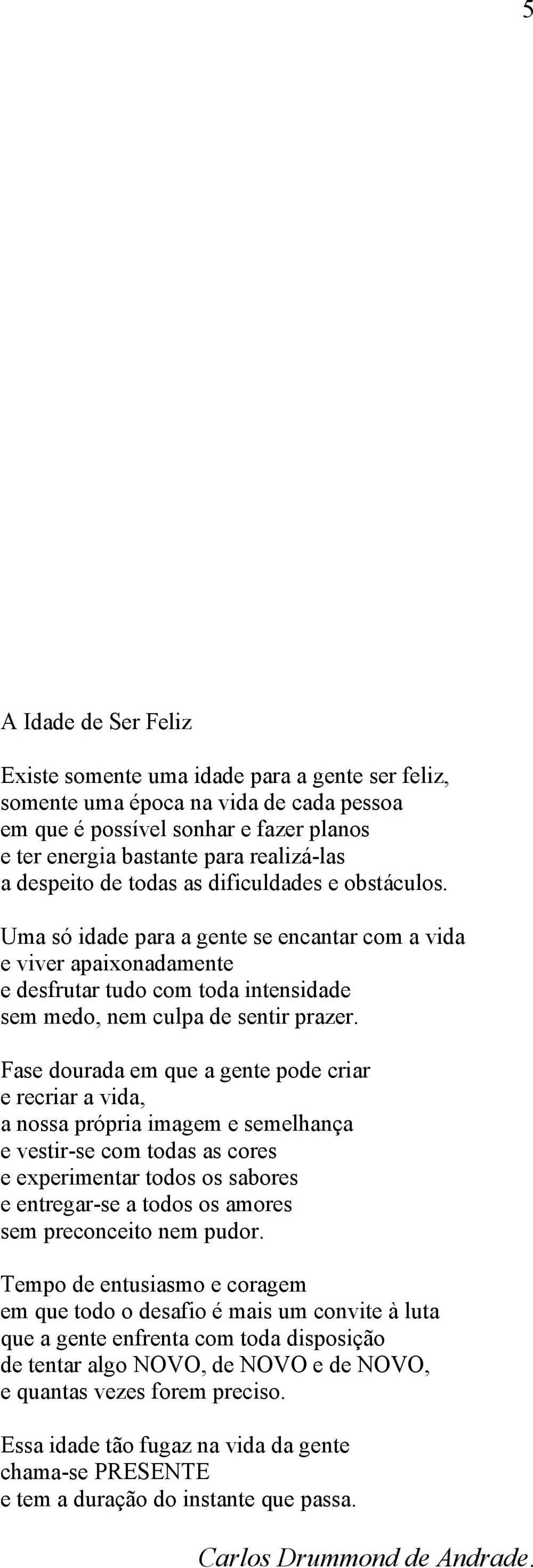 Fase dourada em que a gente pode criar e recriar a vida, a nossa própria imagem e semelhança e vestir-se com todas as cores e experimentar todos os sabores e entregar-se a todos os amores sem