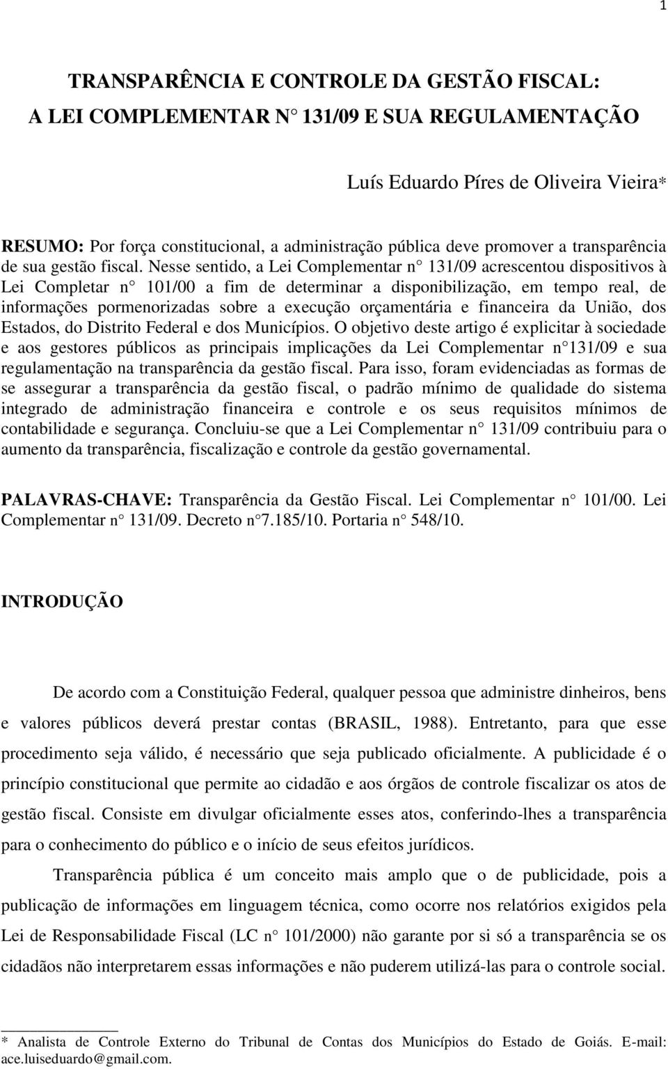 Nesse sentido, a Lei Complementar n 131/09 acrescentou dispositivos à Lei Completar n 101/00 a fim de determinar a disponibilização, em tempo real, de informações pormenorizadas sobre a execução