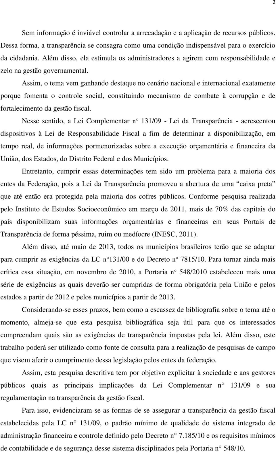 Assim, o tema vem ganhando destaque no cenário nacional e internacional exatamente porque fomenta o controle social, constituindo mecanismo de combate à corrupção e de fortalecimento da gestão fiscal.