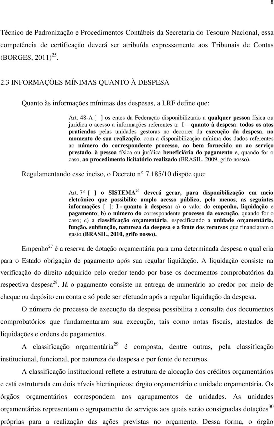 ..] os entes da Federação disponibilizarão a qualquer pessoa física ou jurídica o acesso a informações referentes a: I quanto à despesa: todos os atos praticados pelas unidades gestoras no decorrer