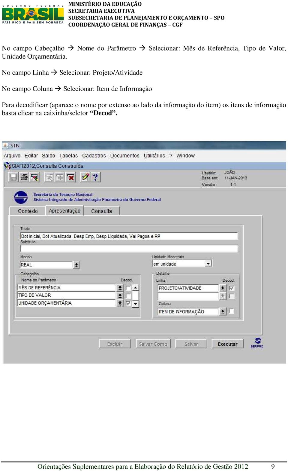 No campo Linha Selecionar: Projeto/Atividade No campo Coluna Selecionar: Item de Informação Para