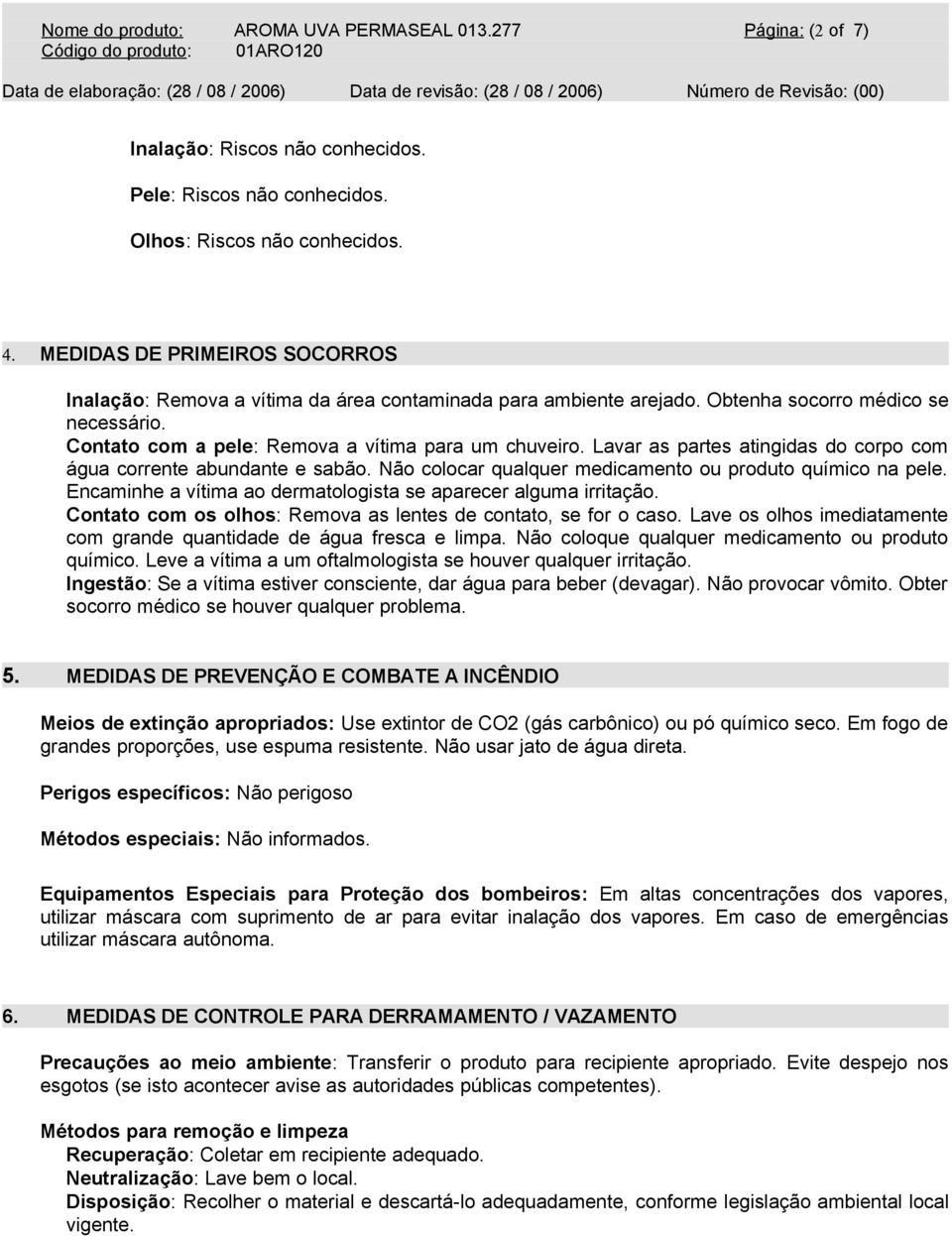 Lavar as partes atingidas do corpo com água corrente abundante e sabão. Não colocar qualquer medicamento ou produto químico na pele. Encaminhe a vítima ao dermatologista se aparecer alguma irritação.