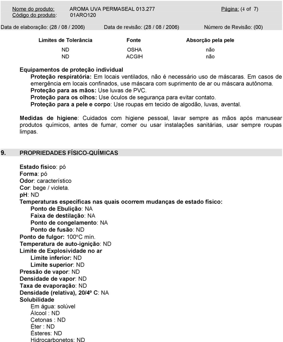 máscaras. Em casos de emergência em locais confinados, use máscara com suprimento de ar ou máscara autônoma. Proteção para as mãos: Use luvas de PVC.