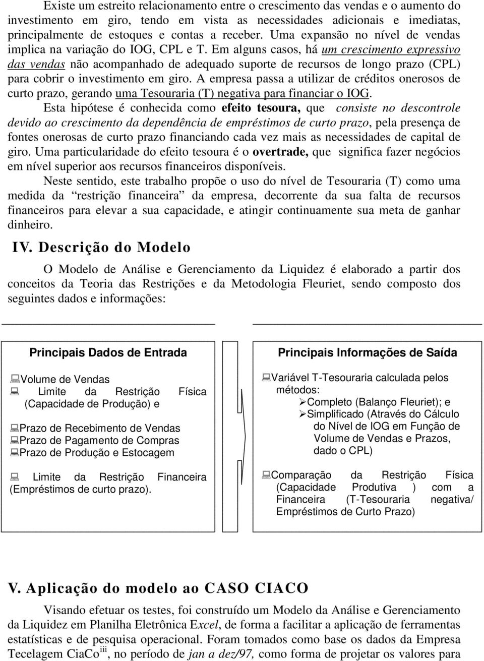 Em alguns casos, há um crescimento expressivo das vendas não acompanhado de adequado suporte de recursos de longo prazo (CPL) para cobrir o investimento em giro.