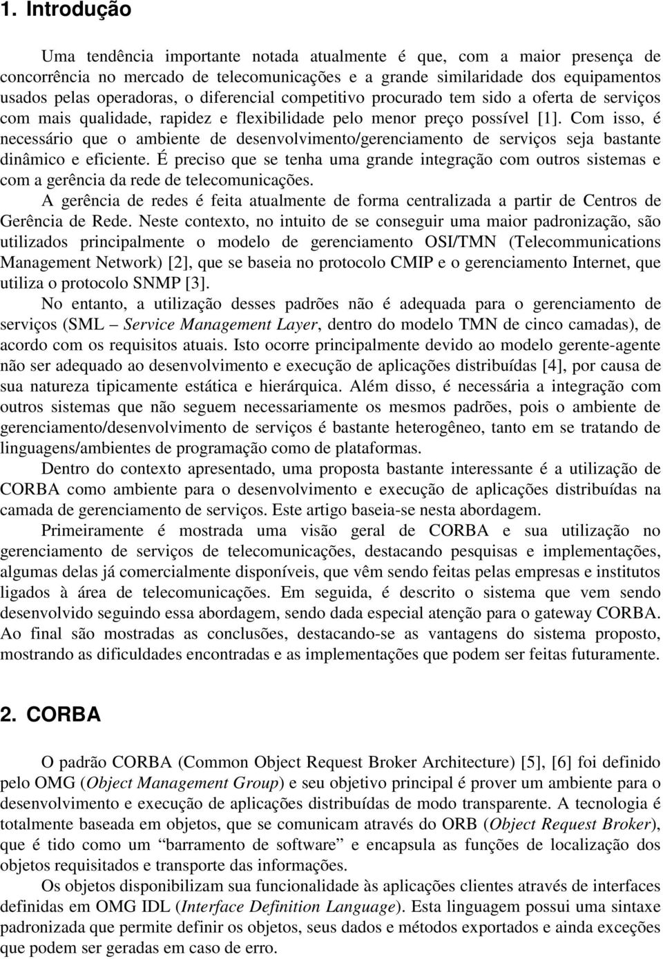 Com isso, é necessário que o ambiente de desenvolvimento/gerenciamento de serviços seja bastante dinâmico e eficiente.