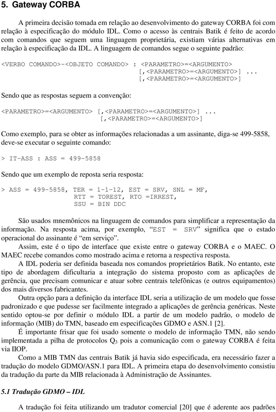 A linguagem de comandos segue o seguinte padrão: <VERBO COMANDO>-<OBJETO COMANDO> : <PARAMETRO>=<ARGUMENTO> [,<PARAMETRO>=<ARGUMENTO>].