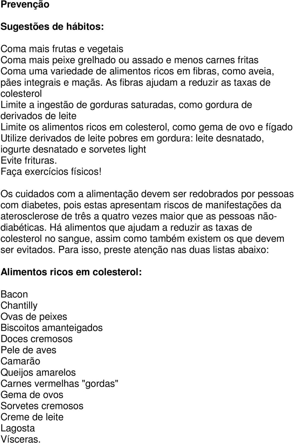 As fibras ajudam a reduzir as taxas de colesterol Limite a ingestão de gorduras saturadas, como gordura de derivados de leite Limite os alimentos ricos em colesterol, como gema de ovo e fígado