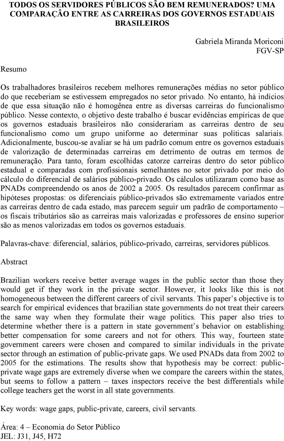 receberiam se estivessem empregados no setor privado. No entanto, há indícios de que essa situação não é homogênea entre as diversas carreiras do funcionalismo público.