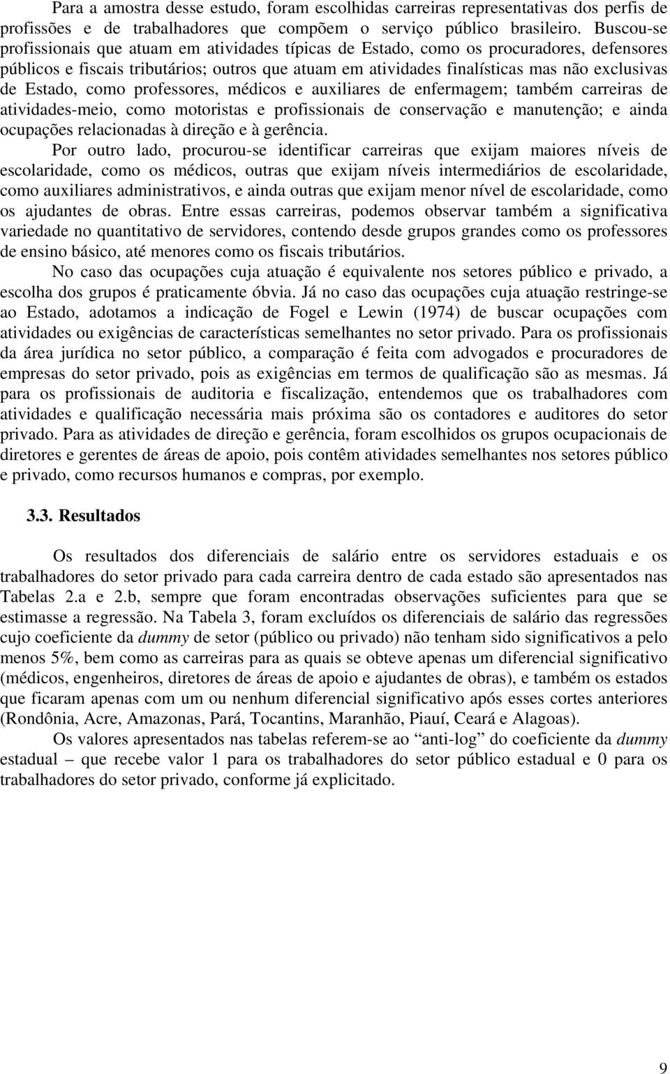 Estado, como professores, médicos e auxiliares de enfermagem; também carreiras de atividades-meio, como motoristas e profissionais de conservação e manutenção; e ainda ocupações relacionadas à