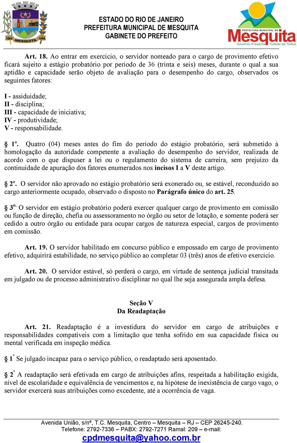 serão objeto de avaliação para o desempenho do cargo, observados os seguintes fatores: I - assiduidade; II - disciplina; III - capacidade de iniciativa; IV - produtividade; V - responsabilidade. 1º.