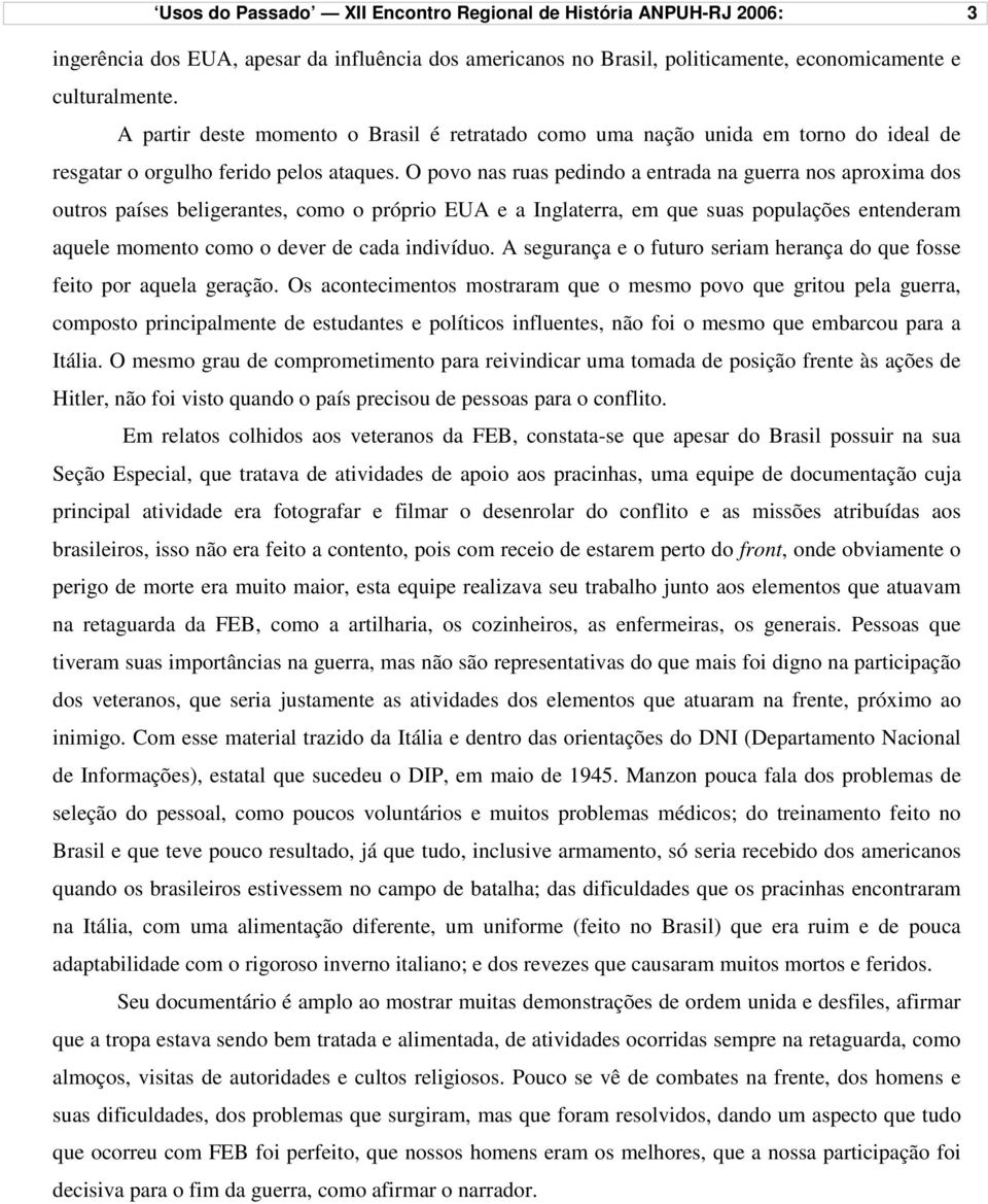 O povo nas ruas pedindo a entrada na guerra nos aproxima dos outros países beligerantes, como o próprio EUA e a Inglaterra, em que suas populações entenderam aquele momento como o dever de cada