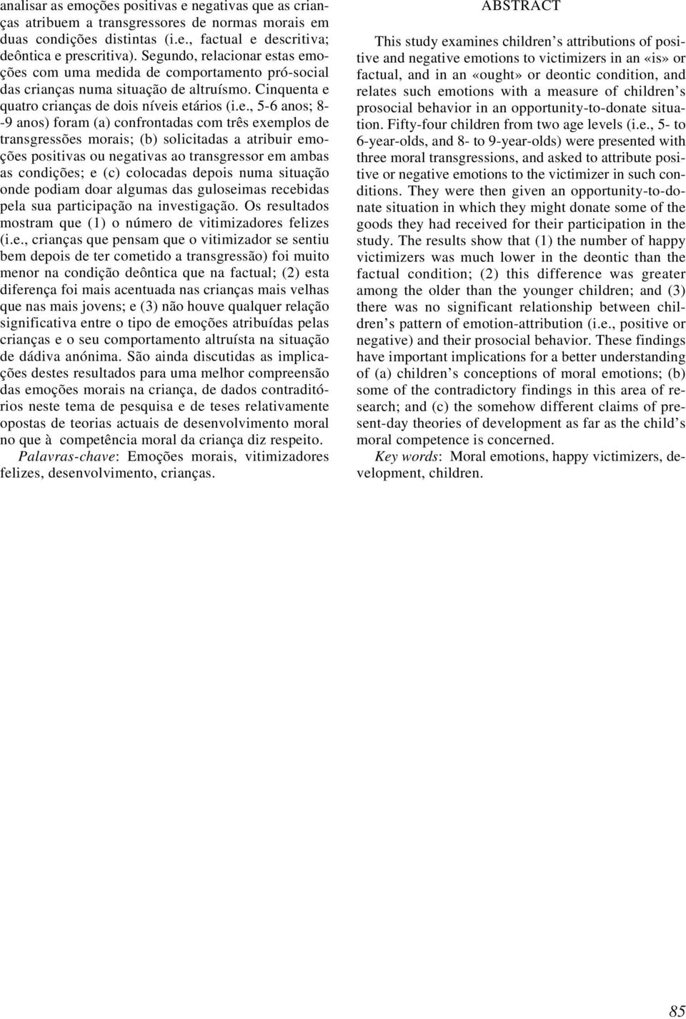 foram (a) confrontadas com três exemplos de transgressões morais; (b) solicitadas a atribuir emoções positivas ou negativas ao transgressor em ambas as condições; e (c) colocadas depois numa situação