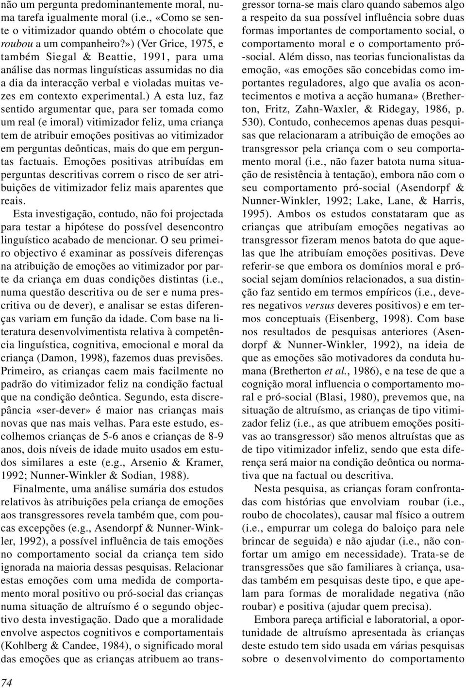 ) A esta luz, faz sentido argumentar que, para ser tomada como um real (e imoral) vitimizador feliz, uma criança tem de atribuir emoções positivas ao vitimizador em perguntas deônticas, mais do que