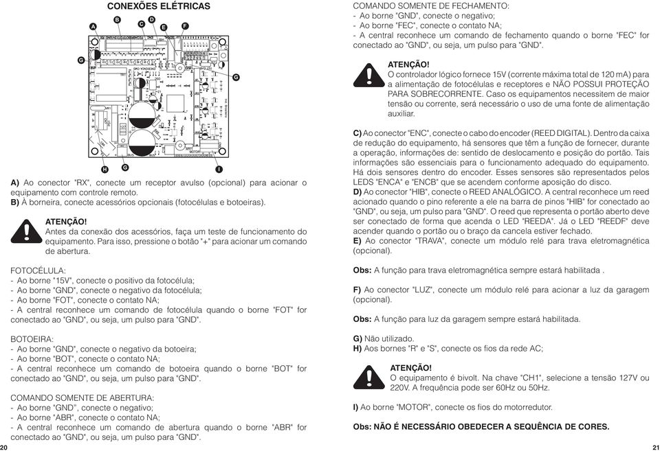 O controlador lógico fornece 15V (corrente máxima total de 120 ma) para a alimentação de fotocélulas e receptores e NÃO POSSUI PROTEÇÃO PARA SOBRECORRENTE.