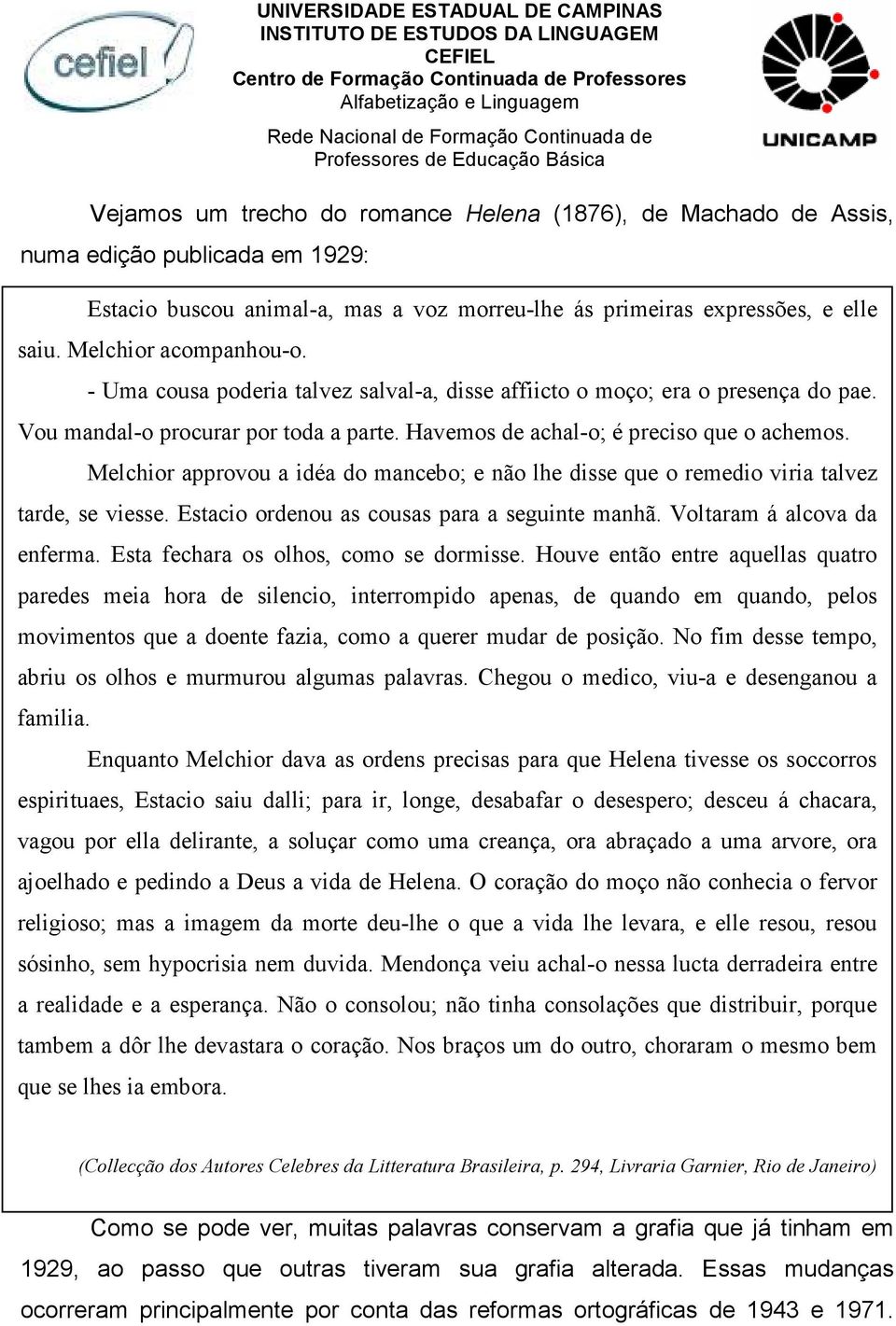 Melchior approvou a idéa do mancebo; e não lhe disse que o remedio viria talvez tarde, se viesse. Estacio ordenou as cousas para a seguinte manhã. Voltaram á alcova da enferma.