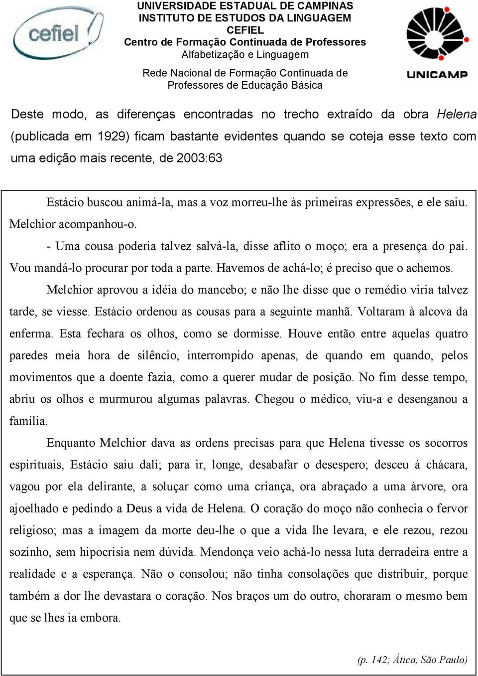 Vou mandá-lo procurar por toda a parte. Havemos de achá-lo; é preciso que o achemos. Melchior aprovou a idéia do mancebo; e não lhe disse que o remédio viria talvez tarde, se viesse.