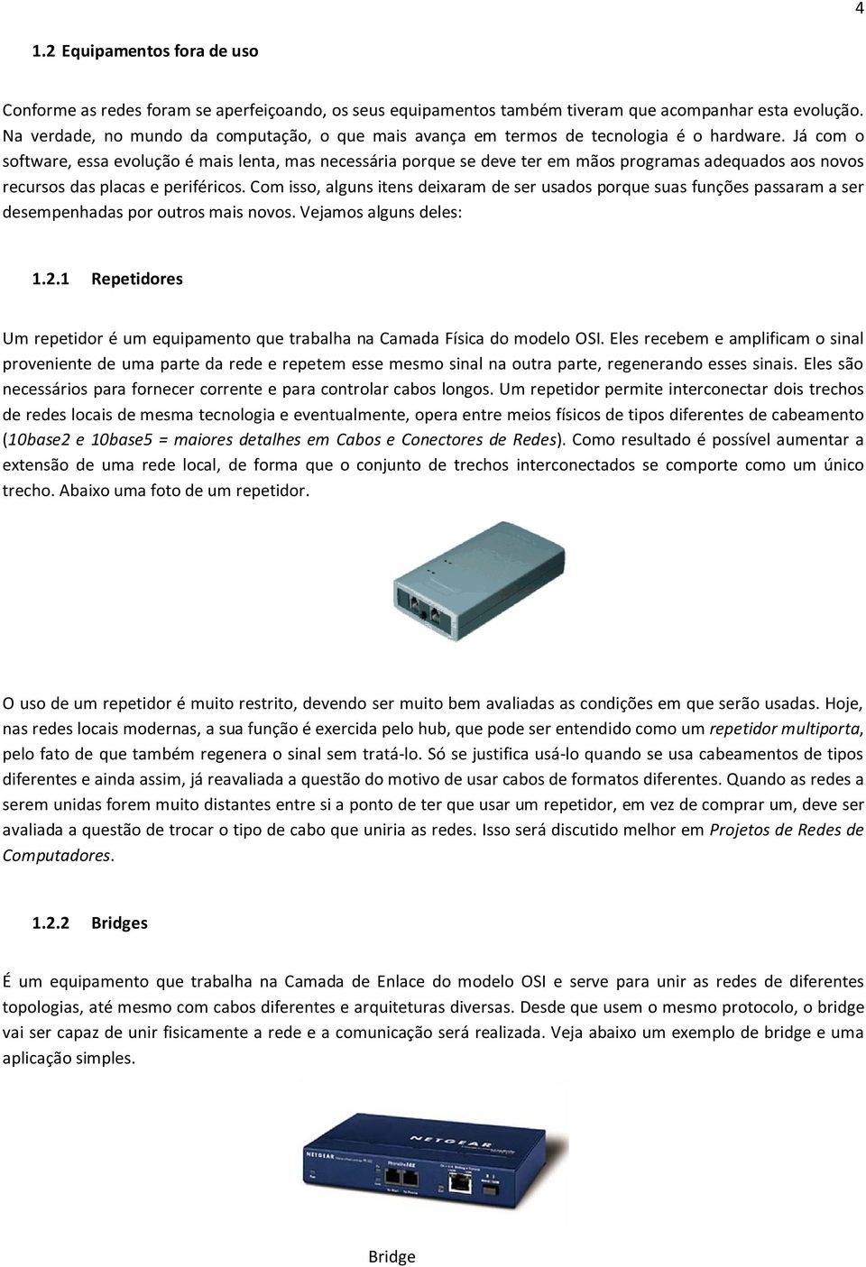 Já com o software, essa evolução é mais lenta, mas necessária porque se deve ter em mãos programas adequados aos novos recursos das placas e periféricos.