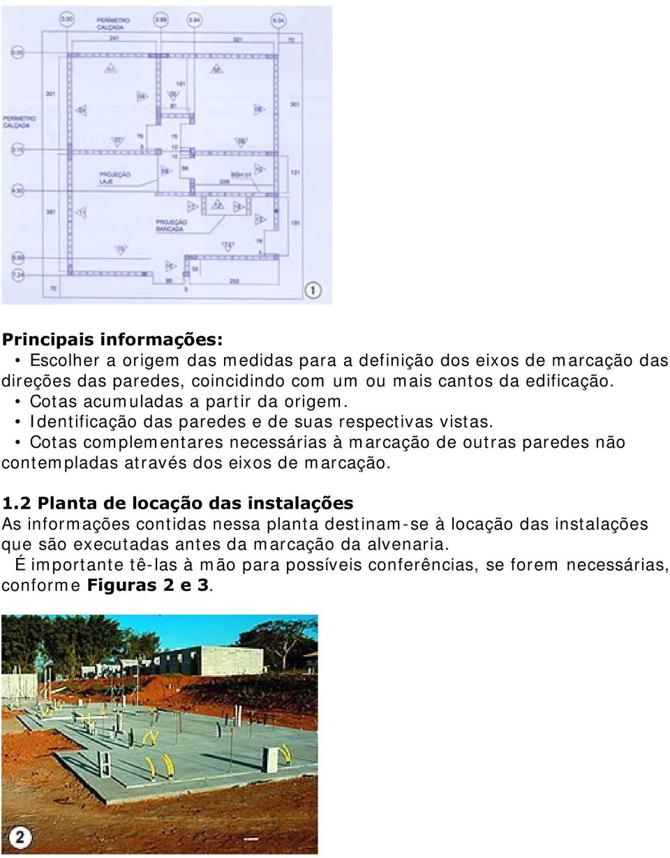 Cotas complementares necessárias à marcação de outras paredes não contempladas através dos eixos de marcação.