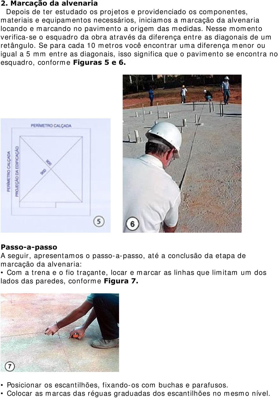 Se para cada 10 metros você encontrar uma diferença menor ou igual a 5 mm entre as diagonais, isso significa que o pavimento se encontra no esquadro, conform e )LJXUDVH 3DVVRDSDVVR A seguir,